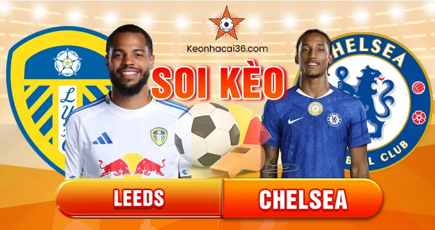 Soi Kèo Châu Á, Tài Xỉu, Châu Âu Leeds vs Chelsea 03h15 04/12