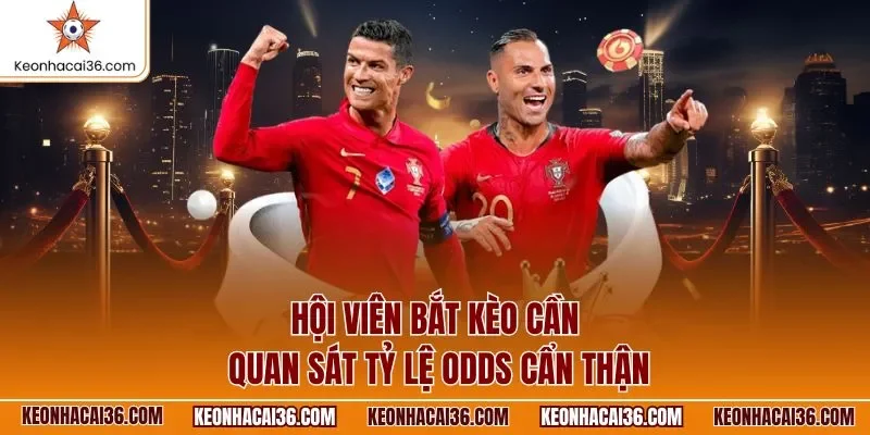 Hội viên bắt kèo cần quan sát tỷ lệ Odds cẩn thận
