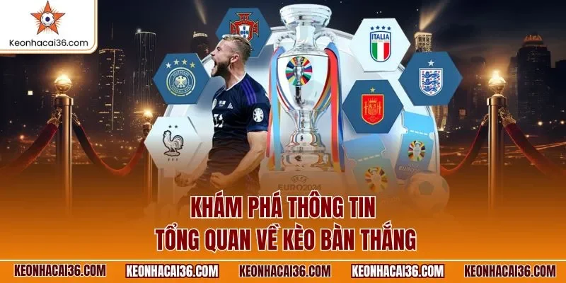 Khám phá thông tin tổng quan về kèo bàn thắng